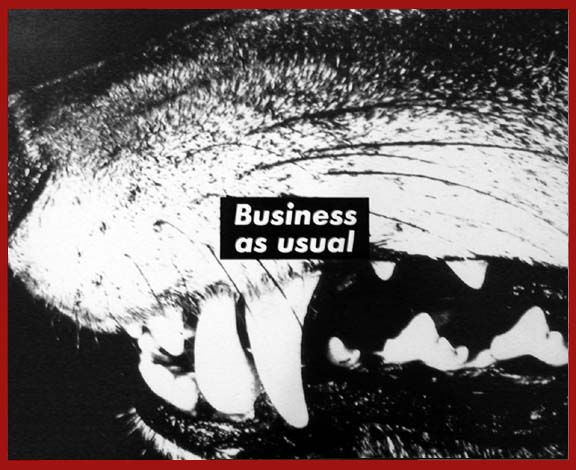 The 1987 artwork Business as Usual by Barbara Kruger. It features a close-up black-and-white photograph of a canine animal's mouth. Over the photograph is superimposed a black rectangle, which contains the words 'Business as Usual' in white.